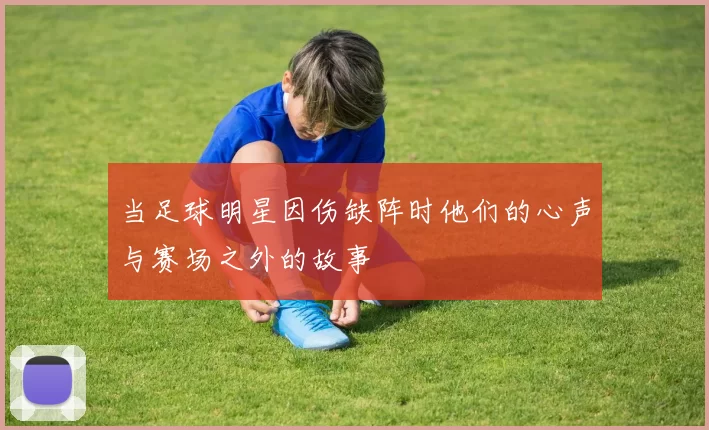 当足球明星因伤缺阵时他们的心声与赛场之外的故事