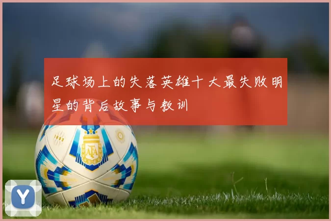 足球场上的失落英雄十大最失败明星的背后故事与教训
