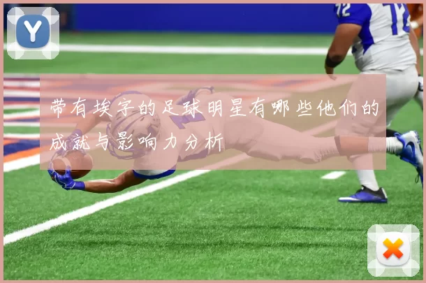 带有埃字的足球明星有哪些他们的成就与影响力分析