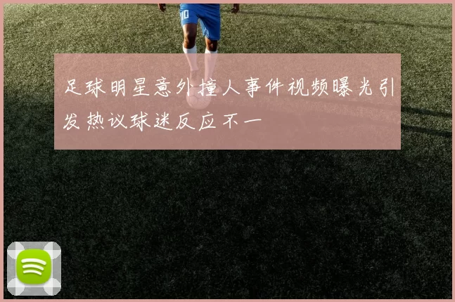 足球明星意外撞人事件视频曝光引发热议球迷反应不一