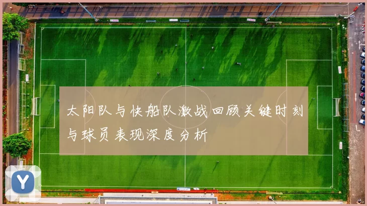 太阳队与快船队激战回顾关键时刻与球员表现深度分析
