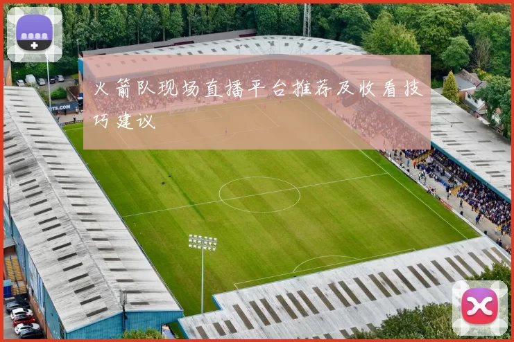 火箭队现场直播平台推荐及收看技巧建议