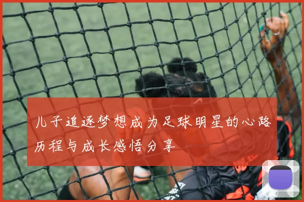 儿子追逐梦想成为足球明星的心路历程与成长感悟分享