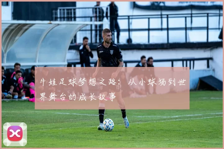 牛娃足球梦想之路：从小球场到世界舞台的成长故事
