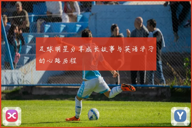 足球明星分享成长故事与英语学习的心路历程