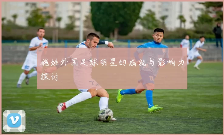 施姓外国足球明星的成就与影响力探讨